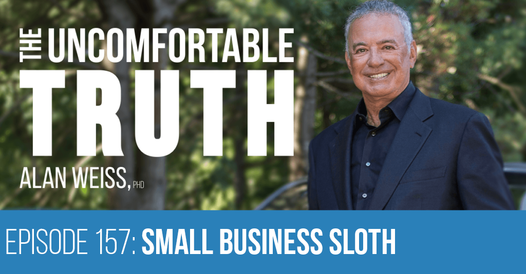 Episode 157: Small Business Sloth - The Uncomfortable Truth, Alan Weiss