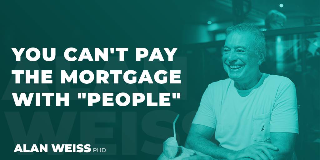 You can't pay the mortgage with "people"