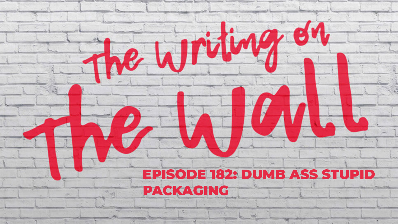 The Writing On The Wall Episode 182: Dumb Ass Stupid Packaging