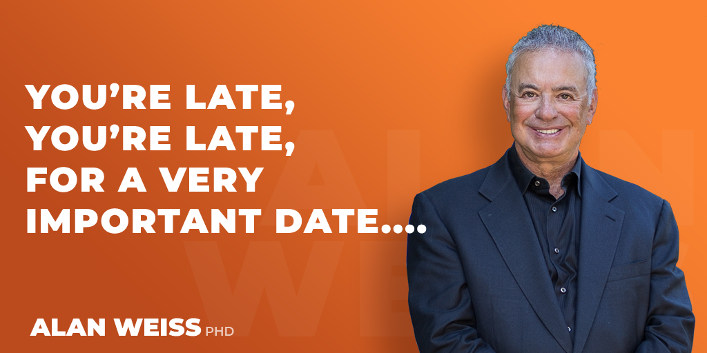 you-re-late-you-re-late-for-a-very-important-date-alan-weiss-phd