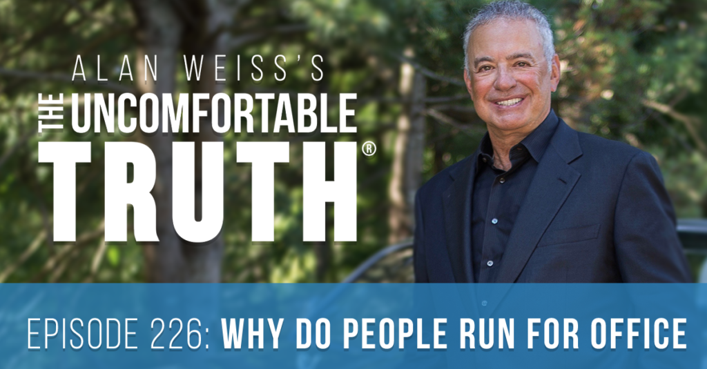Episode 226 Alan Weiss's The Uncomfortable Truth® Podcast. Episode 226Why do people run for office? Mostly for the wrong reasons.