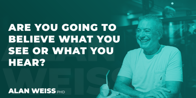 Are You Going to Believe What You See or What You Hear? - Alan Weiss, PhD