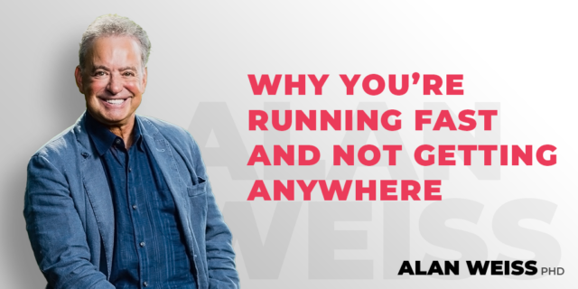 Why You're Running Fast and Not Getting Anywhere - Alan Weiss, PhD